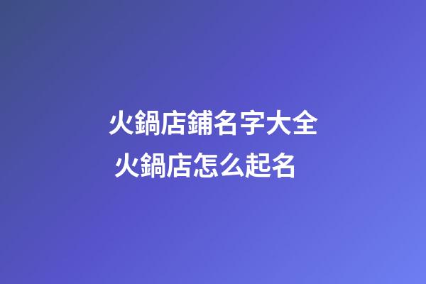 火鍋店鋪名字大全 火鍋店怎么起名-第1張-店鋪起名-玄機派
